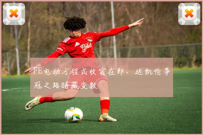FE电动方程式收官在即，迈凯伦争冠之路暗藏变数
