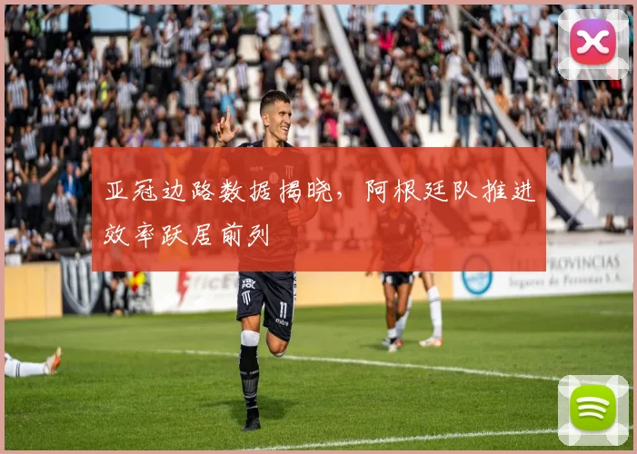亚冠边路数据揭晓，阿根廷队推进效率跃居前列