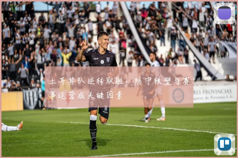 土耳其队逆转取胜，防守铁壁与赛事运营成关键因素