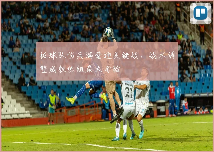 板球队伤兵满营迎关键战，战术调整成教练组最大考验