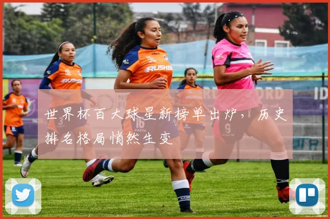 世界杯百大球星新榜单出炉，历史排名格局悄然生变