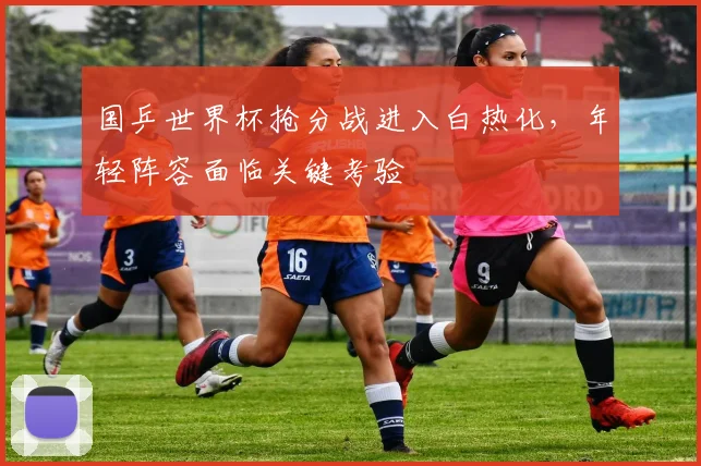国乒世界杯抢分战进入白热化，年轻阵容面临关键考验
