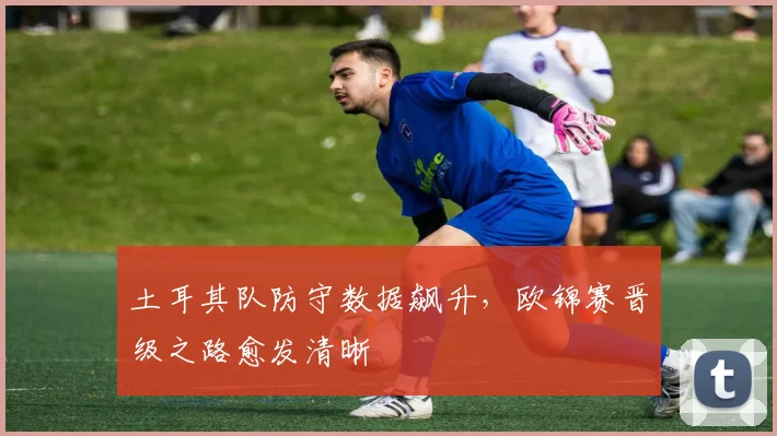 土耳其队防守数据飙升，欧锦赛晋级之路愈发清晰